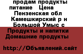 продам продукты питание › Цена ­ 400 - Пензенская обл., Камешкирский р-н, Большой Умыс с. Продукты и напитки » Домашние продукты   